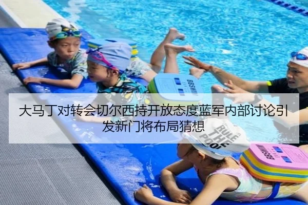 大马丁对转会切尔西持开放态度蓝军内部讨论引发新门将布局猜想